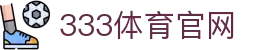 333体育新闻首页入口 | 体育资讯综合服务平台